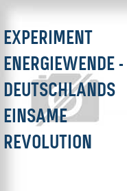 Experiment Energiewende - Deutschlands einsame Revolution