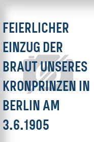 Feierlicher Einzug der Braut unseres Kronprinzen in Berlin am 3.6.1905