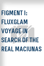 Figment I: Fluxglam Voyage in Search of the Real Maciunas