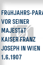 Frühjahrs-Parade vor Seiner Majestät Kaiser Franz Joseph in Wien 1.6.1907