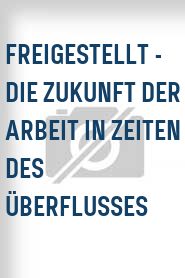 Freigestellt - Die Zukunft der Arbeit in Zeiten des Überflusses