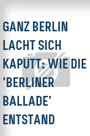 Ganz Berlin lacht sich kaputt: Wie die 'Berliner Ballade' entstand
