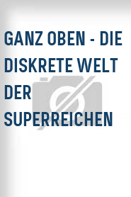 Ganz oben - Die diskrete Welt der Superreichen