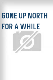 Gone Up North for a While