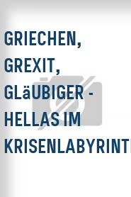 Griechen, Grexit, Gläubiger - Hellas im Krisenlabyrinth