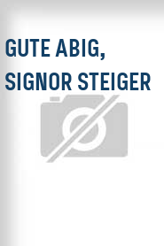 Gute Abig, Signor Steiger