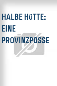 Halbe Hütte: Eine Provinzposse