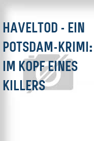 Haveltod - Ein Potsdam-Krimi: Im Kopf eines Killers