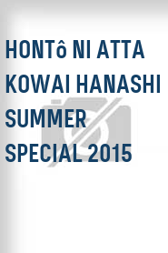 Hontô ni atta kowai hanashi Summer Special 2015