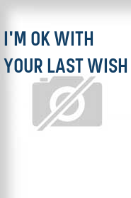 I'm OK with Your Last Wish