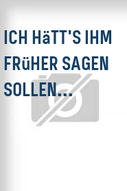 Ich hätt's ihm früher sagen sollen...