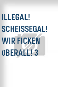 Illegal! Scheissegal! Wir ficken überall! 3