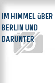 Im Himmel über Berlin und darunter