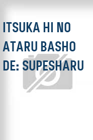 Itsuka hi no ataru basho de: Supesharu