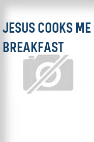 Jesus Cooks Me Breakfast