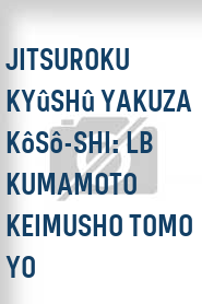 Jitsuroku Kyûshû yakuza kôsô-shi: LB Kumamoto keimusho tomo yo