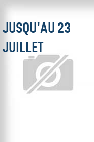 Jusqu'au 23 juillet