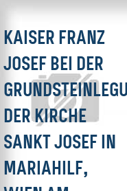 Kaiser Franz Josef bei der Grundsteinlegung der Kirche Sankt Josef in Mariahilf, Wien am 5.5.1906