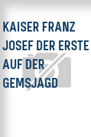 Kaiser Franz Josef der Erste auf der Gemsjagd