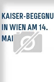 Kaiser-Begegnung in Wien am 14. Mai
