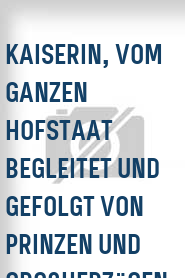 Kaiserin, vom ganzen Hofstaat begleitet und gefolgt von Prinzen und Großherzögen...