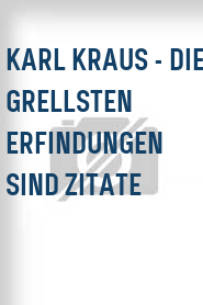Karl Kraus - Die grellsten Erfindungen sind Zitate