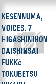Kesennuma, voices. 7 Higashinihon daishinsai fukkô tokubetsu kikaku