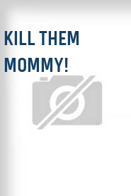Kill Them Mommy!