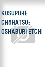 Kosupure chôhatsu: Oshaburi etchi