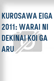 Kurosawa eiga 2011: Warai ni dekinai koi ga aru