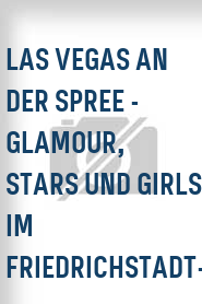 Las Vegas an der Spree - Glamour, Stars und Girls im Friedrichstadt-Palast