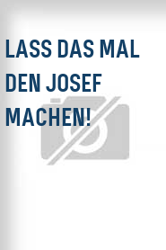 Lass das mal den Josef machen!