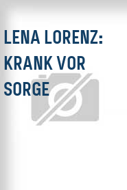 Lena Lorenz: Krank vor Sorge