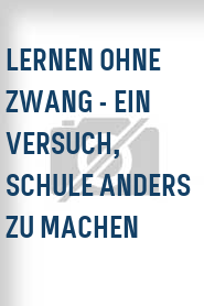 Lernen ohne Zwang - Ein Versuch, Schule anders zu machen