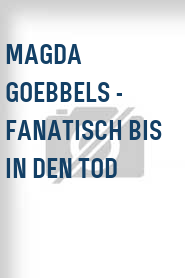 Magda Goebbels - Fanatisch bis in den Tod