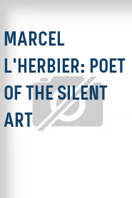 Marcel L'Herbier: Poet of the Silent Art