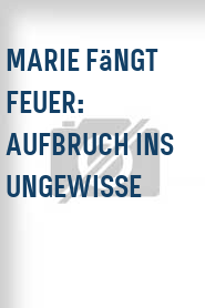 Marie fängt Feuer: Aufbruch ins Ungewisse