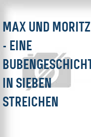 Max und Moritz - Eine Bubengeschichte in sieben Streichen