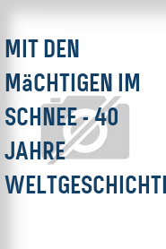Mit den Mächtigen im Schnee - 40 Jahre Weltgeschichte