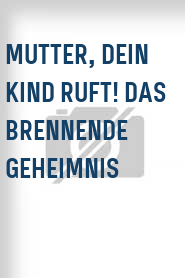 Mutter, Dein Kind ruft! Das brennende Geheimnis