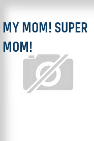 My Mom! Super Mom!