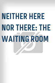 Neither Here Nor There: The Waiting Room
