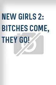 New Girls 2: Bitches Come, They Go!