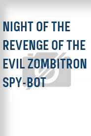 Night of the Revenge of the Evil Zombitron Spy-bot