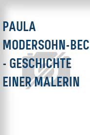Paula Modersohn-Becker - Geschichte einer Malerin