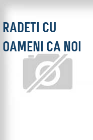 Radeti cu oameni ca noi