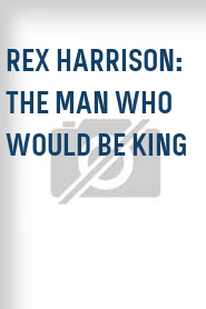 Rex Harrison: The Man Who Would Be King