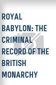 Royal Babylon: The Criminal Record of the British Monarchy