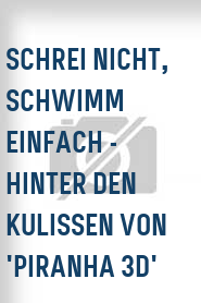Schrei nicht, schwimm einfach - Hinter den Kulissen von 'Piranha 3D'