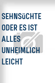 Sehnsüchte oder Es ist alles unheimlich leicht